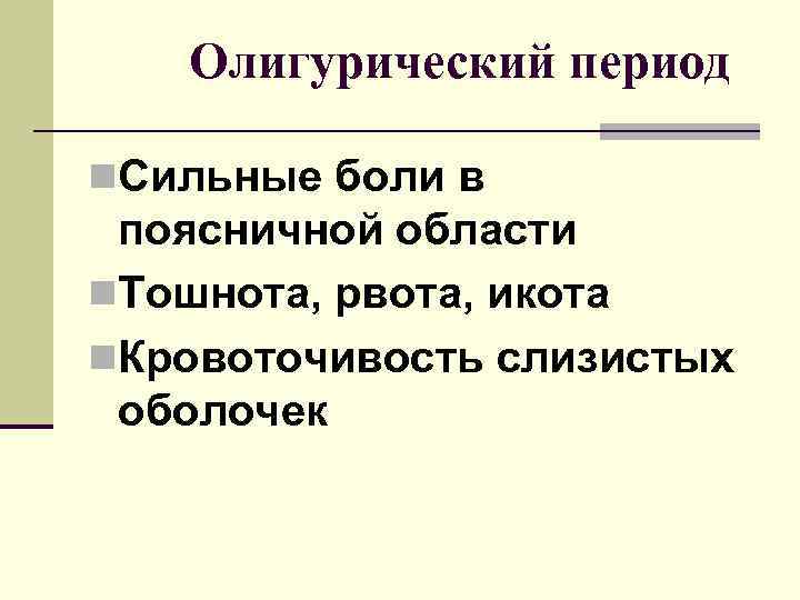Олигурический период n. Сильные боли в поясничной области n. Тошнота, рвота, икота n. Кровоточивость