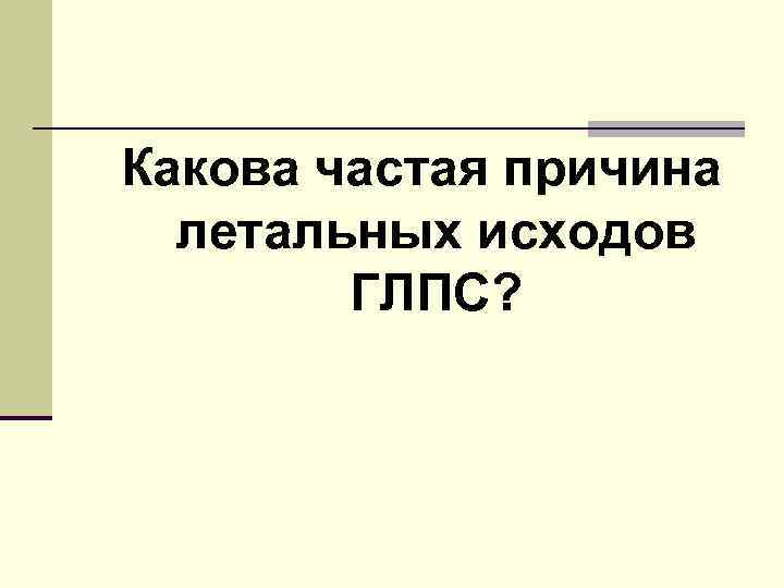 Какова частая причина летальных исходов ГЛПС? 