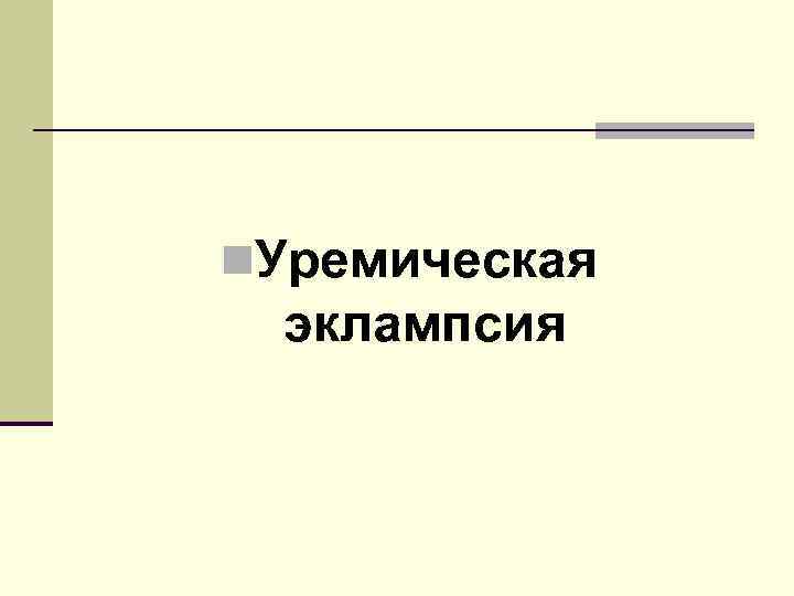 n. Уремическая эклампсия 