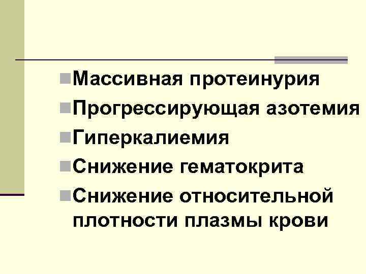 n. Массивная протеинурия n. Прогрессирующая азотемия n. Гиперкалиемия n. Снижение гематокрита n. Снижение относительной