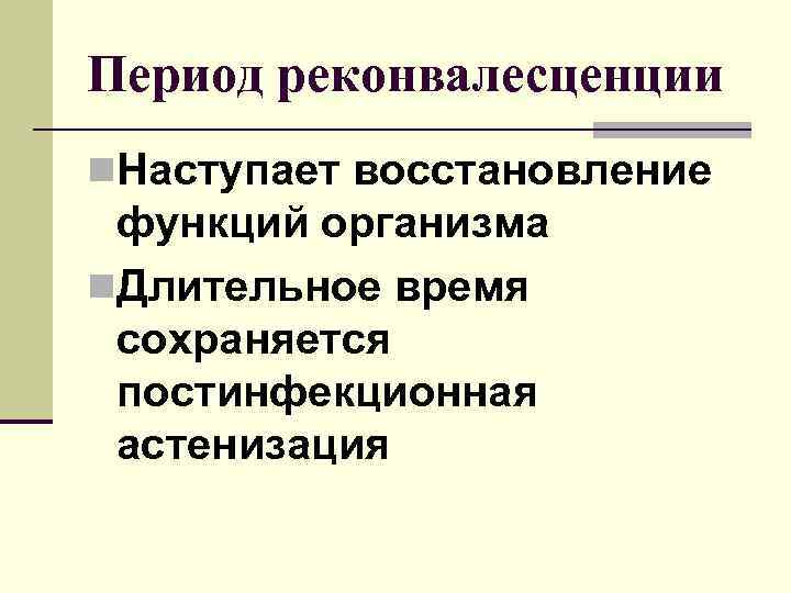 Период реконвалесценции n. Наступает восстановление функций организма n. Длительное время сохраняется постинфекционная астенизация 