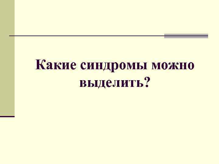 Какие синдромы можно выделить? 