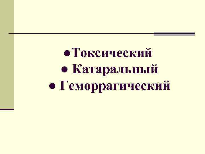 ●Токсический ● Катаральный ● Геморрагический 
