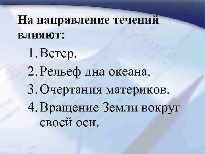 На направление течений влияют: 1. Ветер. 2. Рельеф дна океана. 3. Очертания материков. 4.