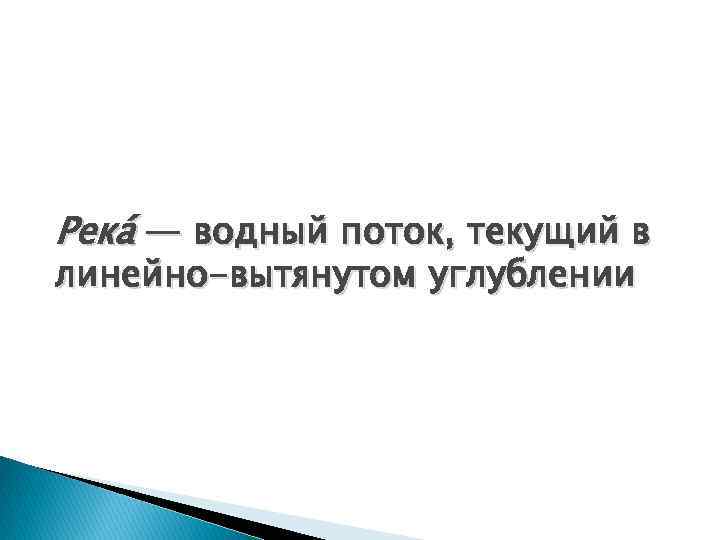 Река — водный поток, текущий в линейно-вытянутом углублении 