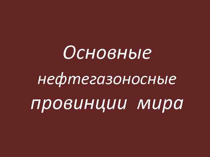 Основные нефтегазоносные провинции мира 