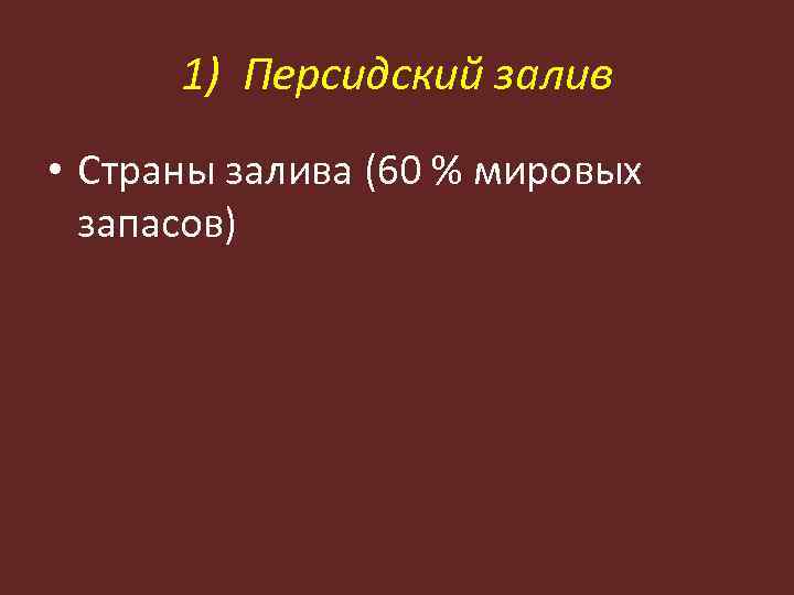 1) Персидский залив • Страны залива (60 % мировых запасов) 