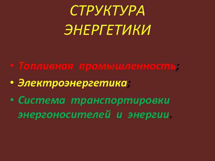 СТРУКТУРА ЭНЕРГЕТИКИ • Топливная промышленность; • Электроэнергетика; • Система транспортировки энергоносителей и энергии. 