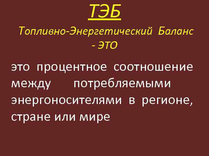 ТЭБ Топливно-Энергетический Баланс - ЭТО это процентное соотношение между потребляемыми энергоносителями в регионе, стране