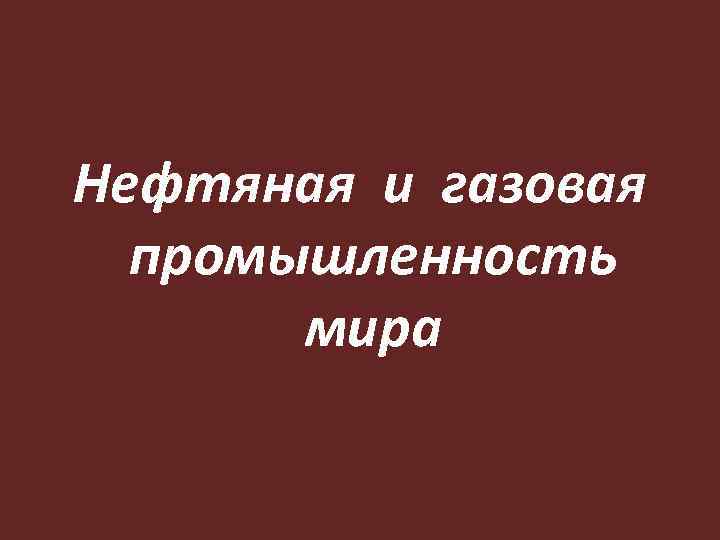 Нефтяная и газовая промышленность мира 