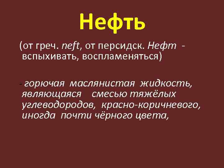 Нефть (от греч. neft, от персидск. Нефт вспыхивать, воспламеняться) - горючая маслянистая жидкость, являющаяся