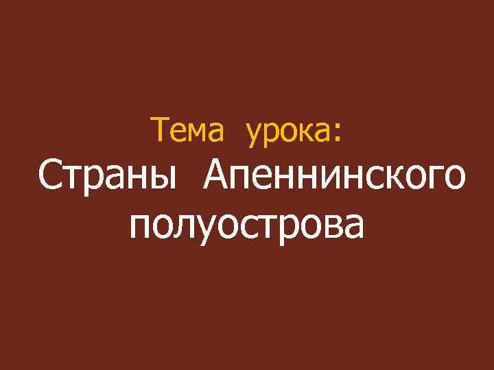 Тема урока: Страны Апеннинского полуострова 