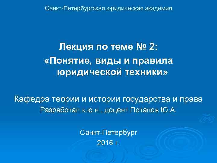 Санкт-Петербургская юридическая академия Лекция по теме № 2: «Понятие, виды и правила юридической техники»