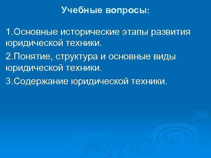 Учебные вопросы: 1. Основные исторические этапы развития юридической техники. 2. Понятие, структура и основные