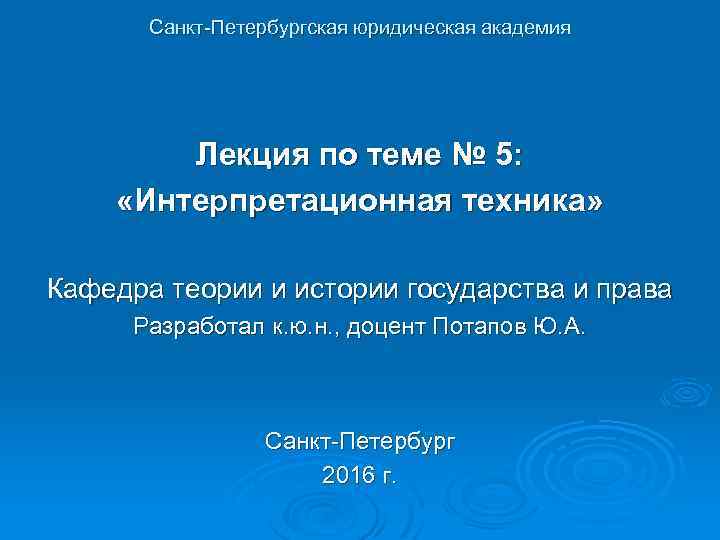 Санкт-Петербургская юридическая академия Лекция по теме № 5: «Интерпретационная техника» Кафедра теории и истории