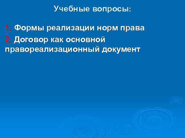 Учебные вопросы: 1. Формы реализации норм права 2. Договор как основной правореализационный документ 