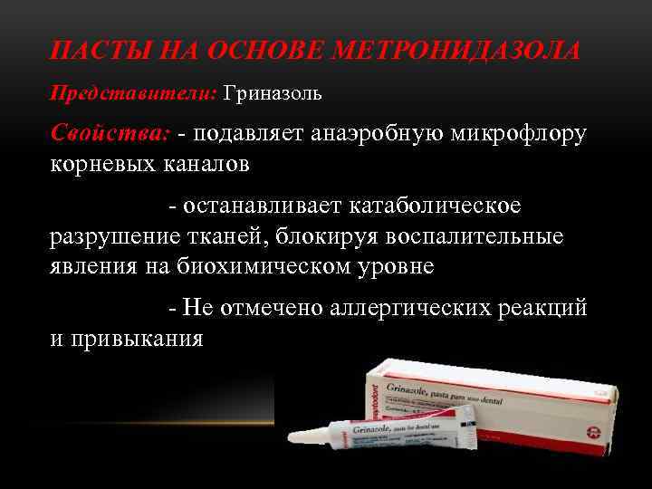 ПАСТЫ НА ОСНОВЕ МЕТРОНИДАЗОЛА Представители: Гриназоль Свойства: - подавляет анаэробную микрофлору корневых каналов -