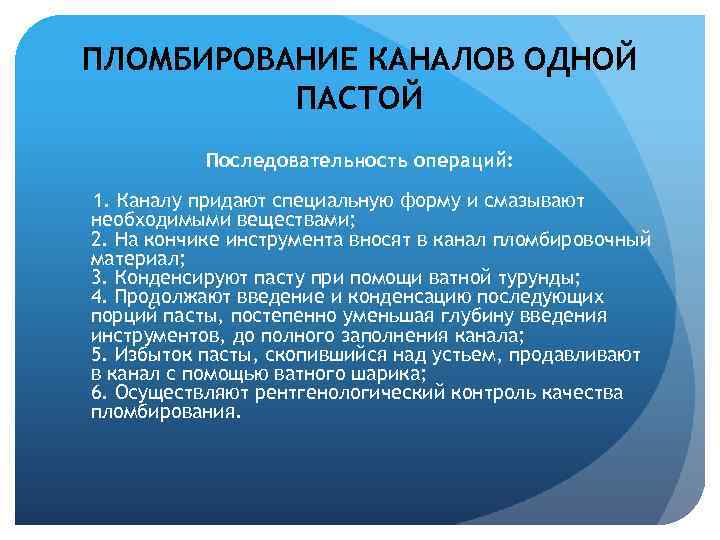 ПЛОМБИРОВАНИЕ КАНАЛОВ ОДНОЙ ПАСТОЙ Последовательность операций: 1. Каналу придают специальную форму и смазывают необходимыми