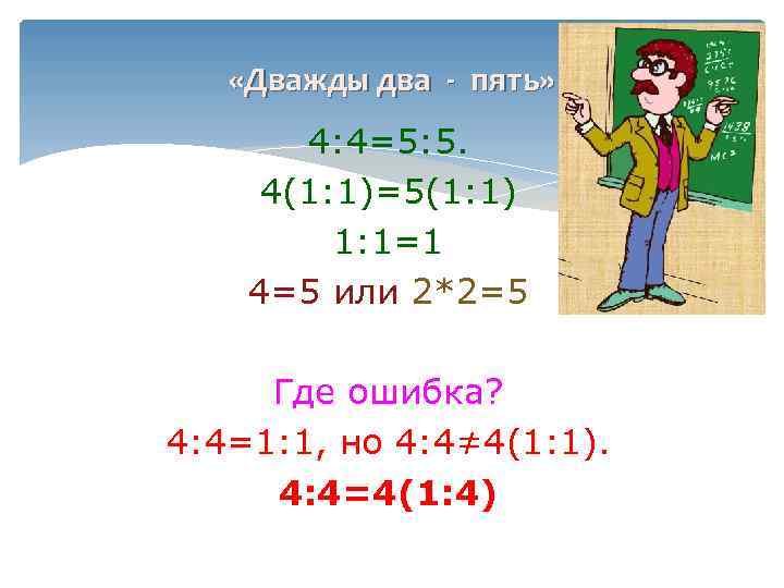  «Дважды два - пять» 4: 4=5: 5. 4(1: 1)=5(1: 1) 1: 1=1 4=5