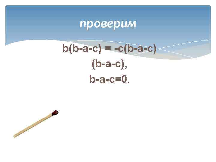 проверим b(b-a-c) = -c(b-a-c), b-a-c=0. 