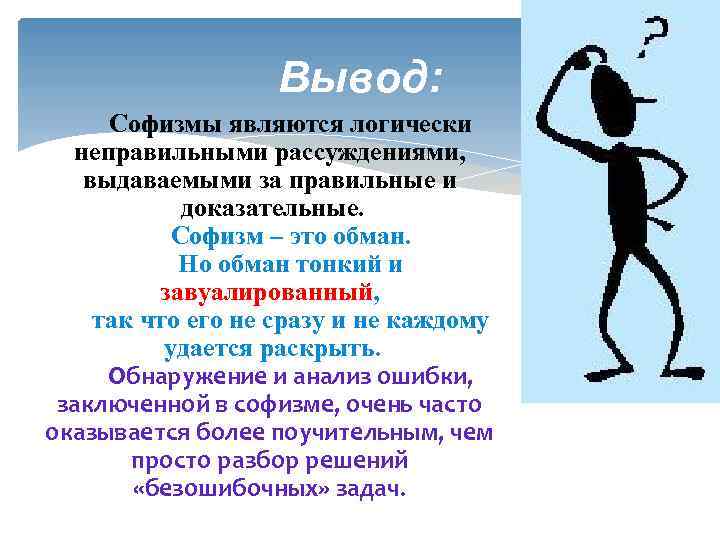 Вывод: Софизмы являются логически неправильными рассуждениями, выдаваемыми за правильные и доказательные. Софизм – это