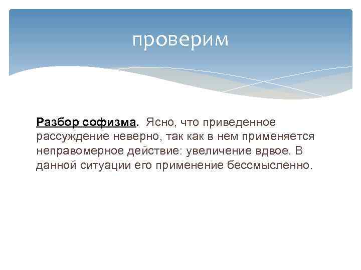 проверим Разбор софизма. Ясно, что приведенное рассуждение неверно, так как в нем применяется неправомерное