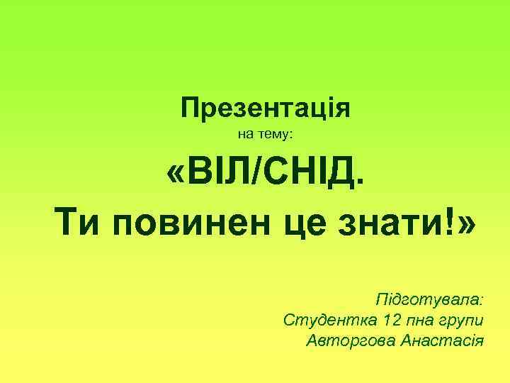 Презентація на тему: «ВІЛ/СНІД. Ти повинен це знати!» Підготувала: Студентка 12 пна групи Авторгова