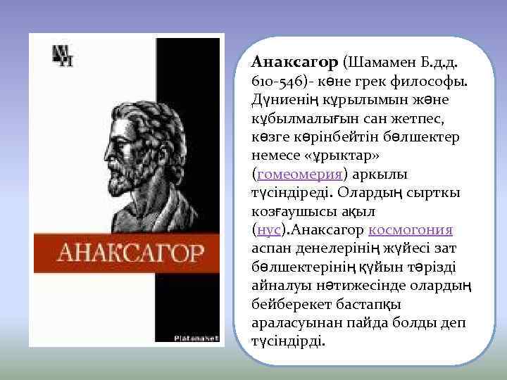 Анаксагор (Шамамен Б. д. д. 610 -546)- көне грек философы. Дүниенің кұрылымын және кұбылмалығын