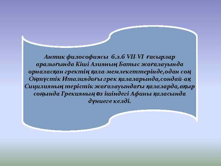 Антик философиясы б. з. б VII-VI ғасырлар аралығында Кіші Азияның Батыс жағалауында орналасқан гректің