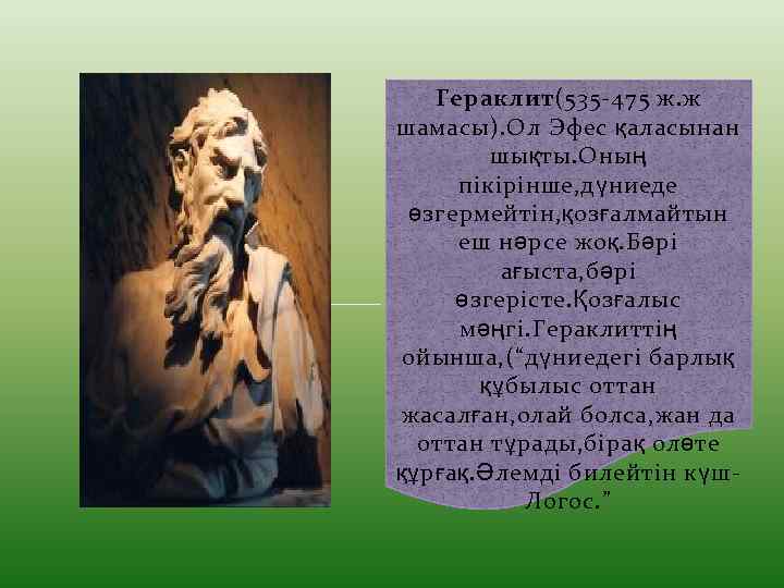 Гераклит(535 -475 ж. ж шамасы). Ол Эфес қаласынан шықты. Оның пікірінше, дүниеде өзгермейтін, қозғалмайтын