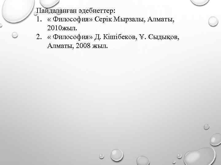 Пайдаланған әдебиеттер: 1. « Философия» Серік Мырзалы, Алматы, 2010 жыл. 2. « Философия» Д.