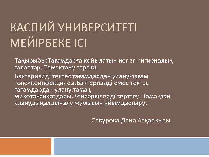 КАСПИЙ УНИВЕРСИТЕТІ МЕЙІРБЕКЕ ІСІ Тақырыбы: Тағамдарға қойылатын негізгі гигиеналық талаптар. Тамақтану тәртібі. Бактериалді тектес