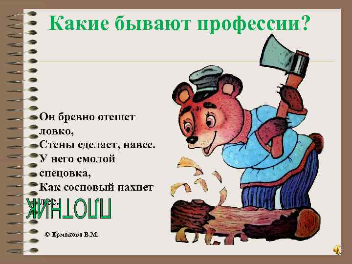 Какие бывают профессии? Он бревно отешет ловко, Стены сделает, навес. У него смолой спецовка,