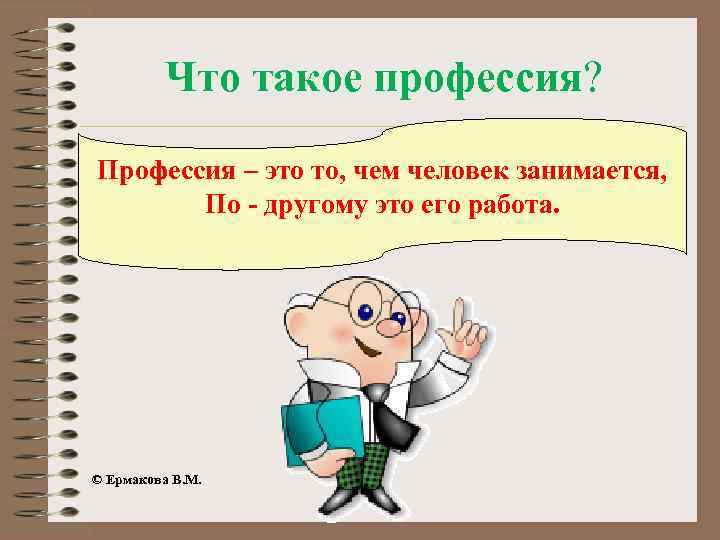 Что такое профессия? Профессия – это то, чем человек занимается, По - другому это