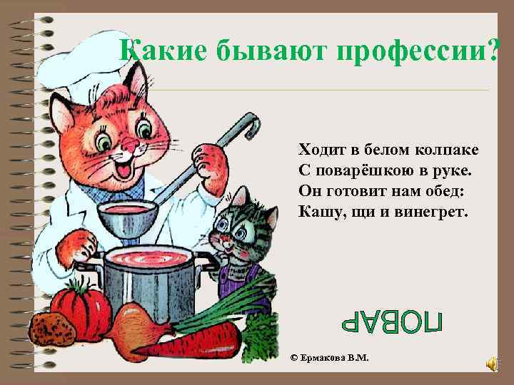 Какие бывают профессии? Ходит в белом колпаке С поварёшкою в руке. Он готовит нам