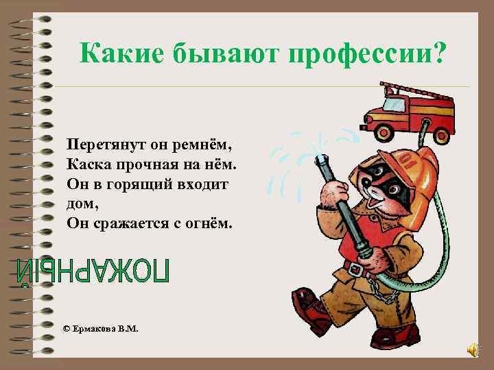 Какие бывают профессии? Перетянут он ремнём, Каска прочная на нём. Он в горящий входит