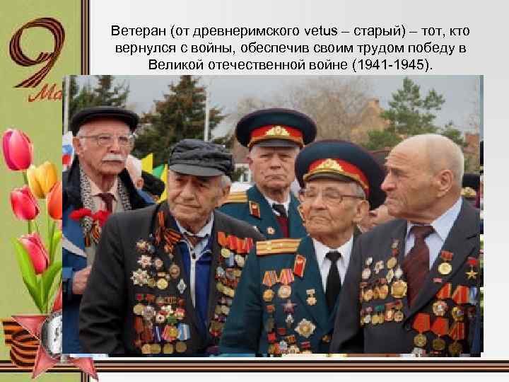 Ветеран (от древнеримского vetus – старый) – тот, кто вернулся с войны, обеспечив своим