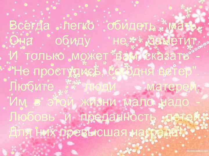 Всегда легко обидеть мать, Она обиду не заметит. И только может вам сказать "Не