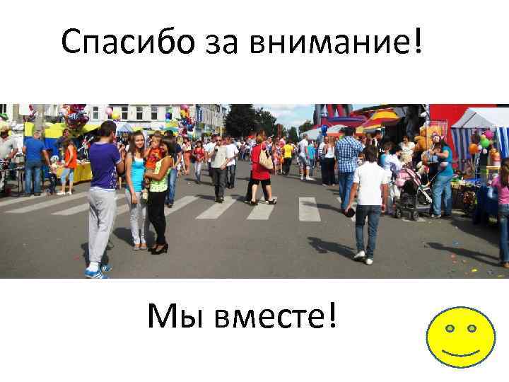 Спасибо за внимание! Мы вместе! 