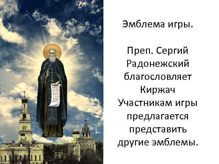 Эмблема игры. Преп. Сергий Радонежский благословляет Киржач Участникам игры предлагается представить другие эмблемы. 