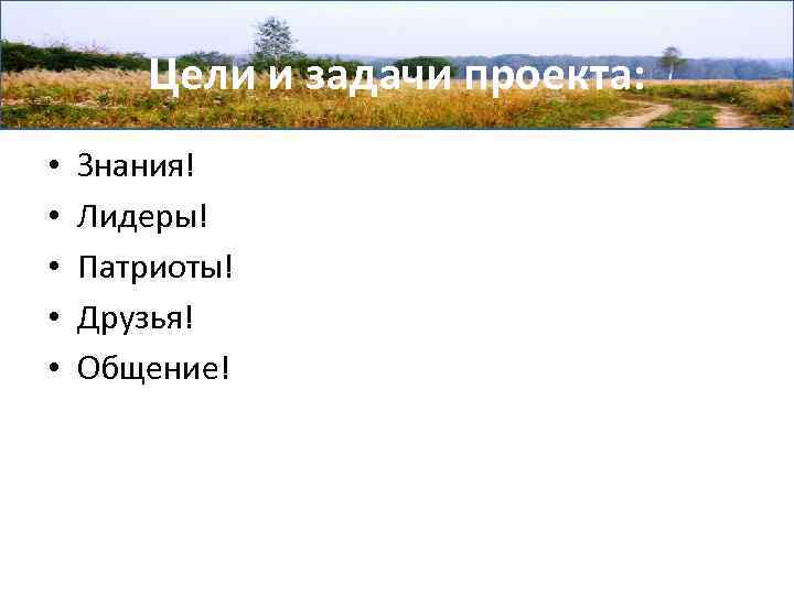 Цели и задачи проекта: • • • Знания! Лидеры! Патриоты! Друзья! Общение! 