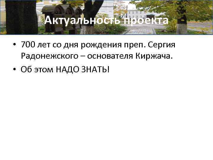 Актуальность проекта • 700 лет со дня рождения преп. Сергия Радонежского – основателя Киржача.