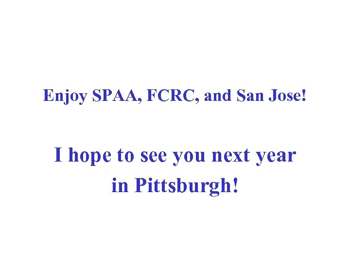 Enjoy SPAA, FCRC, and San Jose! I hope to see you next year in