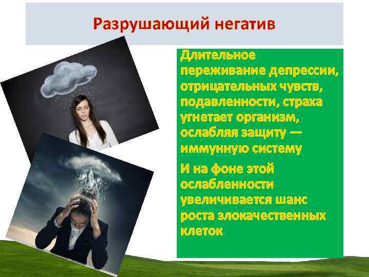 Разрушающий негатив Длительное переживание депрессии, отрицательных чувств, подавленности, страха угнетает организм, ослабляя защиту —