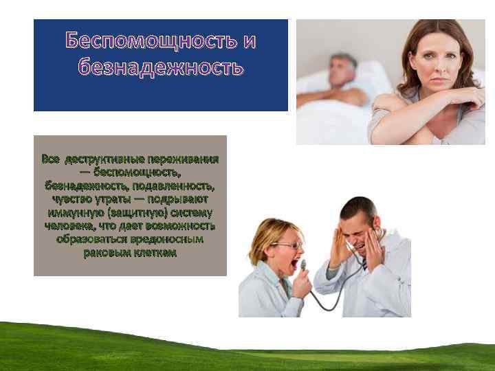 Беспомощность и безнадежность Все деструктивные переживания — беспомощность, безнадежность, подавленность, чувство утраты — подрывают