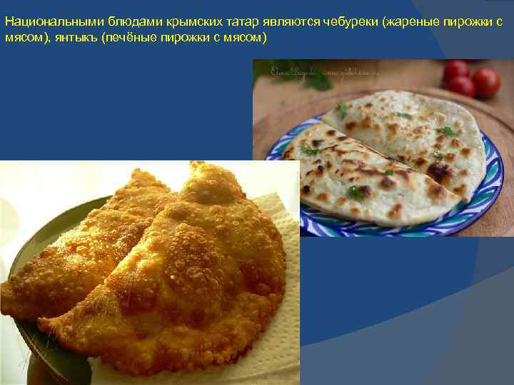 Национальными блюдами крымских татар являются чебуреки (жареные пирожки с мясом), янтыкъ (печёные пирожки с