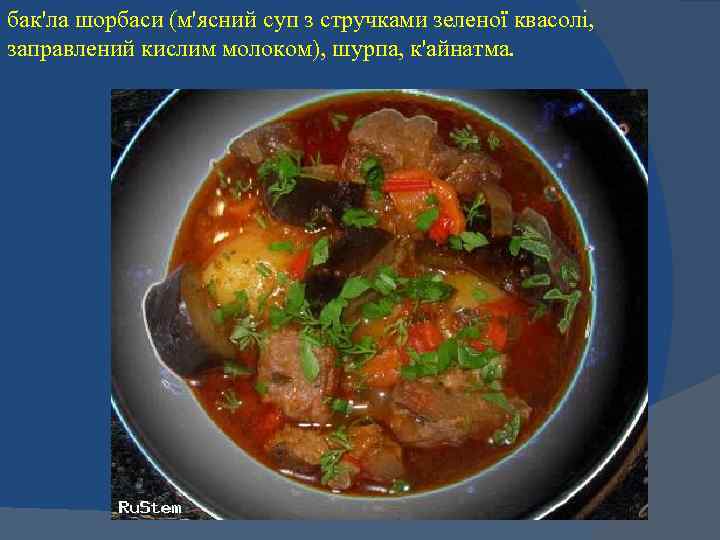бак'ла шорбаси (м'ясний суп з стручками зеленої квасолі, заправлений кислим молоком), шурпа, к'айнатма. 