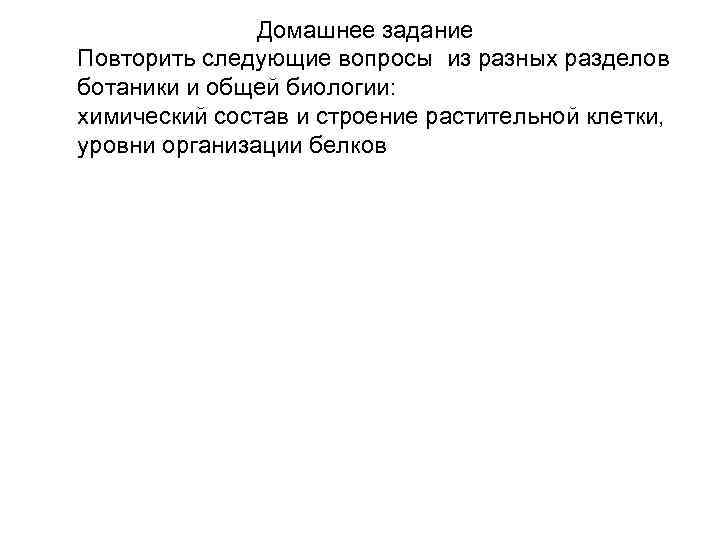 Домашнее задание Повторить следующие вопросы из разных разделов ботаники и общей биологии: химический состав