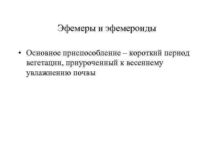 Эфемеры и эфемероиды • Основное приспособление – короткий период вегетации, приуроченный к весеннему увлажнению