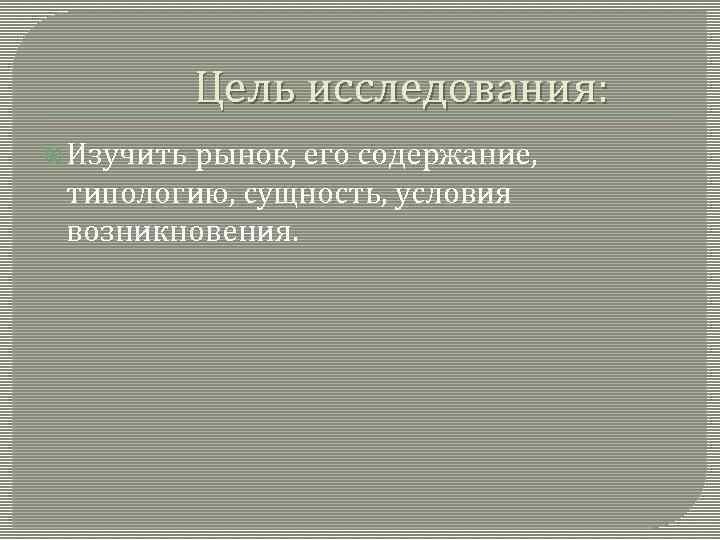 Цель исследования: Изучить рынок, его содержание, типологию, сущность, условия возникновения. 